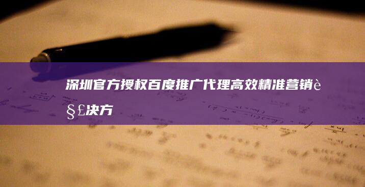 深圳官方授权百度推广代理：高效精准营销解决方案